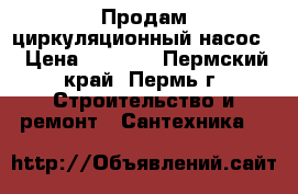 Продам циркуляционный насос  › Цена ­ 1 500 - Пермский край, Пермь г. Строительство и ремонт » Сантехника   